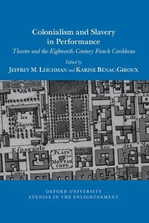 Colonialism and Slavery in Performance: Theatre and the Eighteenth-Century French Caribbean by Jeffrey Leichman