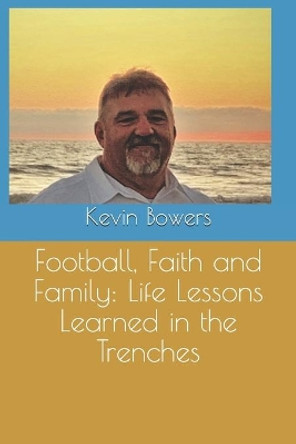 Football, Faith and Family: Life Lessons Learned in the Trenches by Kevin Bowers 9798695321692