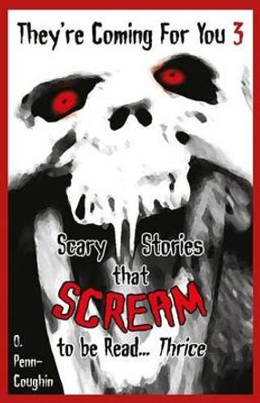 They're Coming For You 3: Scary Stories that Scream to be Read? Thrice by O Penn-Coughin 9781502791047