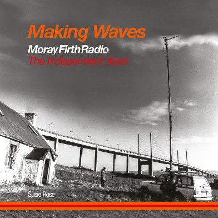 Making Waves: Moray Firth Radio The Independent Years by Susie Rose