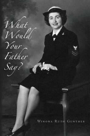 What Would Your Father Say? by Winona Ruth Gunther 9781499359220
