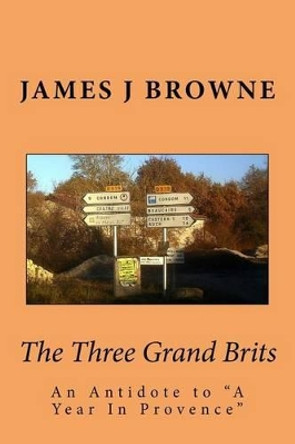 The Three Grand Brits: An Antidote to a Year in Provence by James J Browne 9781494878597