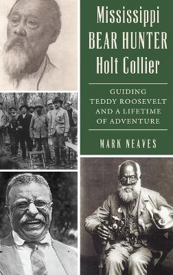 Mississippi Bear Hunter Holt Collier: Guiding Teddy Roosevelt and a Lifetime of Adventure by Mark Neaves 9781540258441