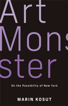 Art Monster: On the Impossibility of New York by Marin Kosut 9780231216135
