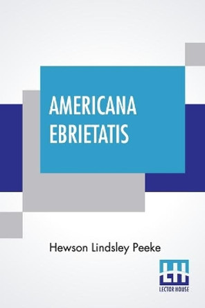Americana Ebrietatis: The Favorite Tipple Of Our Forefathers And The Laws And Customs Relating Thereto by Hewson Lindsley Peeke 9789389679618