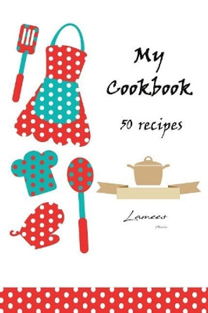 My Cookbook 50 recipes by Lamees Alhassar 9781979718943