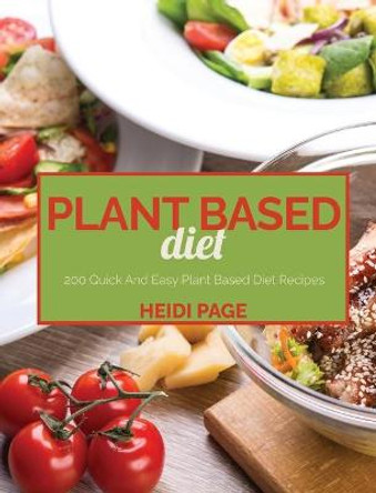 Plant Based Diet: 200 Quick And Easy Plant Based Diet Recipes by Heidi Page