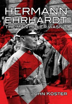 Hermann Ehrhardt: The Man Hitler Wasn't by John Koster 9781945687051