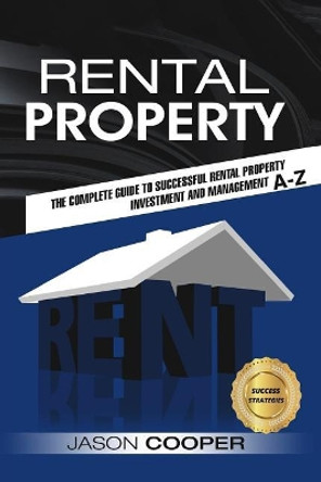 Rental Property: Complete Guide to Rental Property Investment and Management, from Beginner to Expert A-Z by Jason Cooper 9781544952512