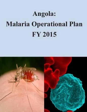Angola: Malaria Operational Plan FY 2015 by United States Agency of International De 9781507800867