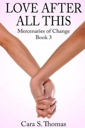 Love After All This: Mercenaries of Change Book 3 by Cara S Thomas 9781523494422