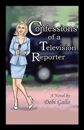 Confessions of a Television Reporter by Debi Gallo 9781532030451