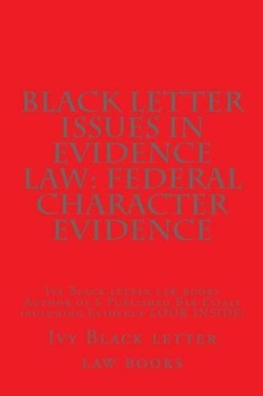 Black Letter Issues In Evidence Law: Federal Character Evidence: Ivy Black letter law books Author of 6 Published Bar Essays including Evidence LOOK INSIDE! by Ivy Black Letter Law Books 9781503157958