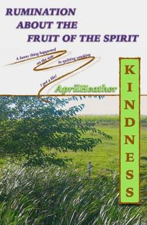 Kindness: Rumination About The Fruit Of The Spirit by April Heather 9781499535310