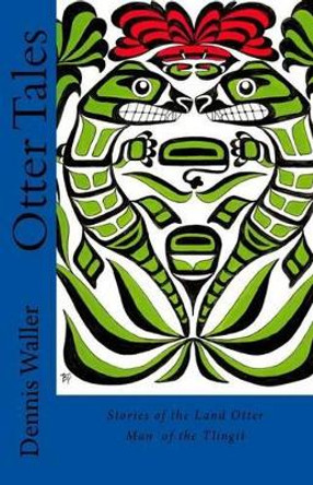 Otter Tales: Stories of the Land Otter Man and Other Spirit Stories based on the Folklore of the Tlingit of Southeastern Alaska by Bob Patterson 9781499569452