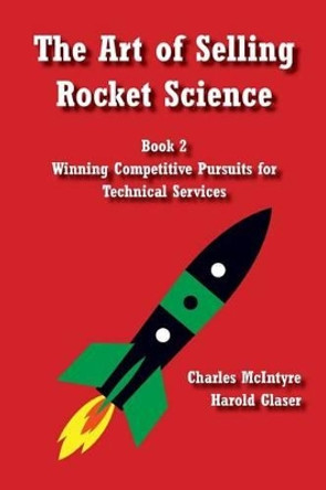 The Art of Selling Rocket Science: Book 2. Winning Competitive Pursuits for Technical Services by Harold Glaser 9781499574791