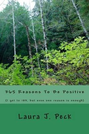 365 Reasons To Be Positive: (I got to 183, but even one reason is enough) by Laura J Peck 9781495957468