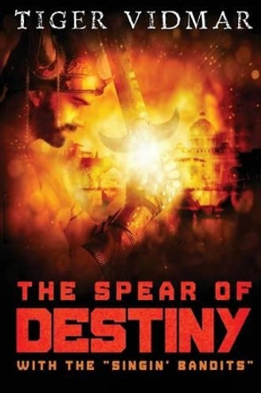 The Spear of Destiny with The &quot;Singin' Bandits&quot; by Tiger Vidmar 9781496055118