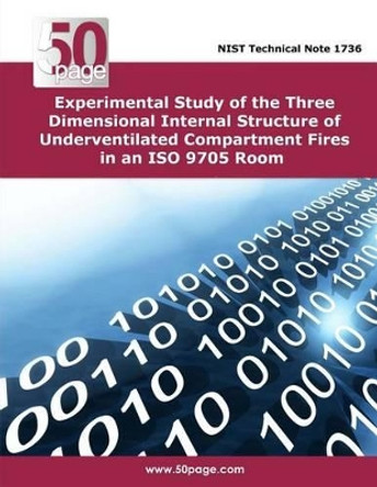 Experimental Study of the Three Dimensional Internal Structure of Underventilated Compartment Fires in an ISO 9705 Room by Nist 9781496128737