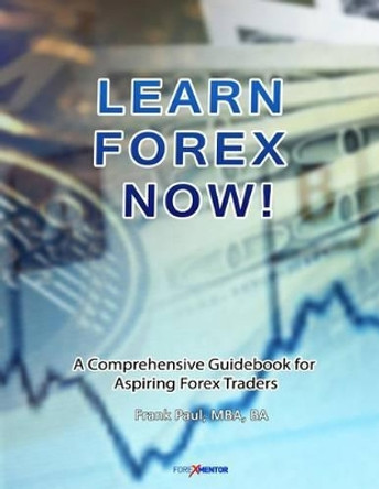 Learn Forex Now!: A Comprehensive Guidebook for Aspiring Forex Traders by Frank Paul 9781497327764