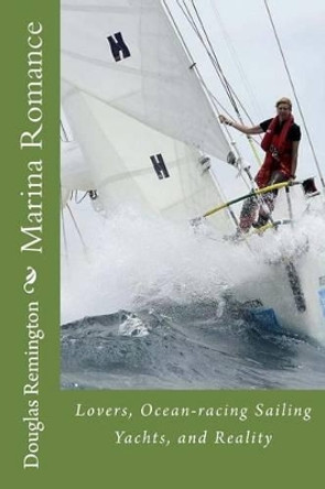 Marina Romance: Lovers, Ocean-racing Sailing Yachts, and Reality by Douglas Remington 9781497527522