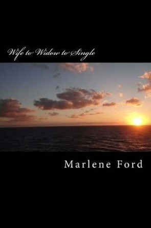 Wife to Widow to Single: One woman's journey through widowhood. by Marlene M Ford 9781490993799