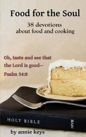 Food for the Soul: 38 Devotions using food & cooking to illustrate Biblical truth by Annie Keys 9781499782127