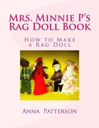 Mrs. Minnie P's Rag Doll Book: How to Make a Rag Doll by Anna Patterson 9781483903941