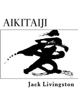 Aikitaiji: Soft or Internal Martial Art by Jack Livingston 9781482779363