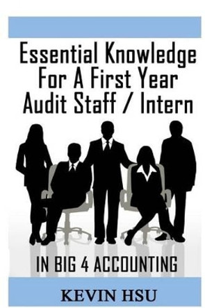 Essential Knowledge for a First Year Audit Staff/Intern in Big 4 Accounting: A True Insider's Perspective on Big 4 Accounting by Kevin Hsu 9781481097048