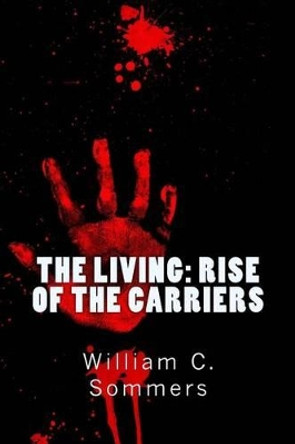 The Living - Rise of the Carriers: They pushed humanity to the brink of extinction. One man was prepared to bring it back. by William C Sommers Jr 9781492261391