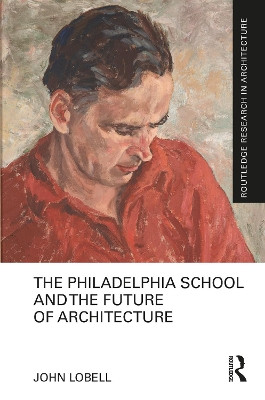 The Philadelphia School and the Future of Architecture by John Lobell 9781032015248
