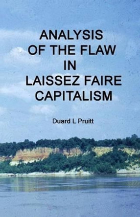 Analysis of The Flaw in Laissez Faire Capitalism by Duard L Pruitt 9781481929097