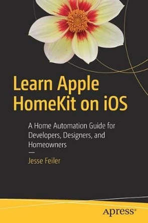 Learn Apple HomeKit on iOS: A Home Automation Guide for Developers, Designers, and Homeowners by Jesse Feiler 9781484215289