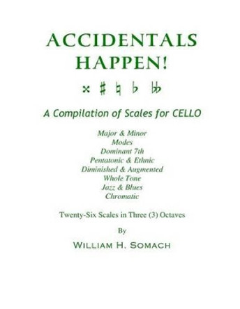 ACCIDENTALS HAPPEN! A Compilation of Scales for Cello in Three Octaves: Major & Minor, Modes, Dominant 7th, Pentatonic & Ethnic, Diminished & Augmented, Whole Tone, Jazz & Blues, Chromatic by William H Somach 9781491013311