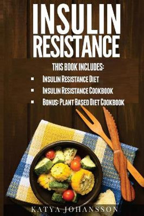 Insulin Resistance: 2 Insulin Resistance Manuscripts (Contain over 100+ recipes) + BONUS by Katya Johansson 9781537430065