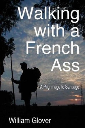 Walking with a French Ass: A Pilgrimage to Santiago by William H Glover Jr 9781494824709