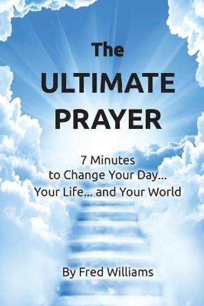 The Ultimate Prayer Book: 7 Minutes to Change Your Day...Your Life...and Your World... by F J Williams 9781539515418