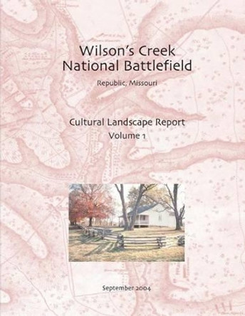 Wilson's Creek National Battlefield, Republic, Missouri Cultural Landscape Report, Vol. I by Rivanna Archaeological Consulting 9781484967577