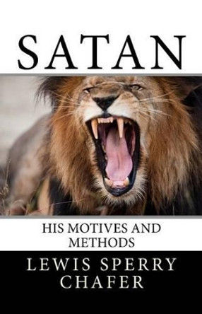 Satan: His Motive and Methods by Lewis Sperry Chafer 9781539660637