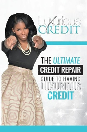 The Ultimate Credit Repair Guide to Having Luxurious Credit by Arnita Johnson 9781539867333