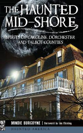 The Haunted Mid-Shore: Spirits of Caroline, Dorchester and Talbot Counties by Mindie Burgoyne 9781540212603