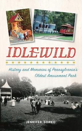 Idlewild: History and Memories of Pennsylvania's Oldest Amusement Park by Jennifer Sopko 9781540228598