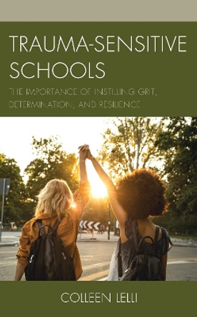 Trauma-Sensitive Schools: The Importance of Instilling Grit, Determination, and Resilience by Colleen Lelli 9781475849233