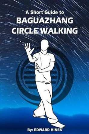 Baguazhang circle walking: a short guide to by Edward Hines 9781519250315