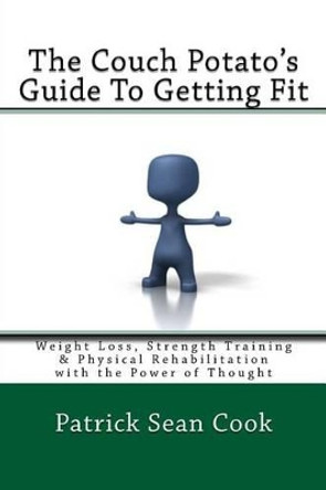 The Couch Potato's Guide to Getting Fit: Weight Loss, Strength Training & Physical Rehabilitation with the Power of Thought by Patrick Sean Cook 9781533511751