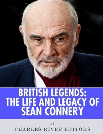 British Legends: The Life and Legacy of Sean Connery by Charles River Editors 9781986128322