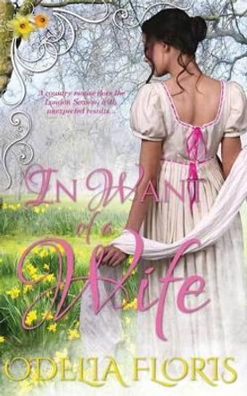 In Want of a Wife: A Sweet, Clean, Authentic Regency Romance Novella by Odelia Floris 9781535347631