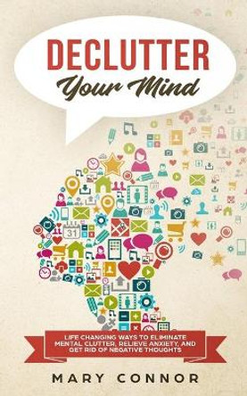 Declutter Your Mind: Life Changing Ways to Eliminate Mental Clutter, Relieve Anxiety, and Get Rid of Negative Thoughts Using Simple Decluttering Strategies for Clarity, Focus, and Peace by Mary Connor 9783903331150