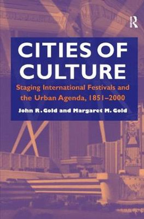 Cities of Culture: Staging International Festivals and the Urban Agenda, 1851-2000 by John R. Gold